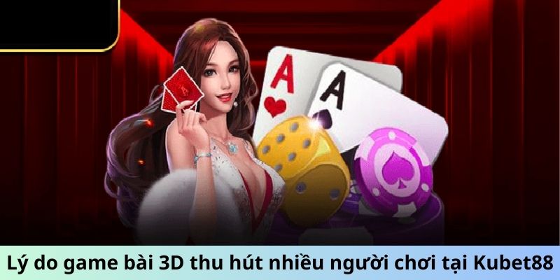 Lý do game bài 3D thu hút nhiều người chơi tại Kubet88