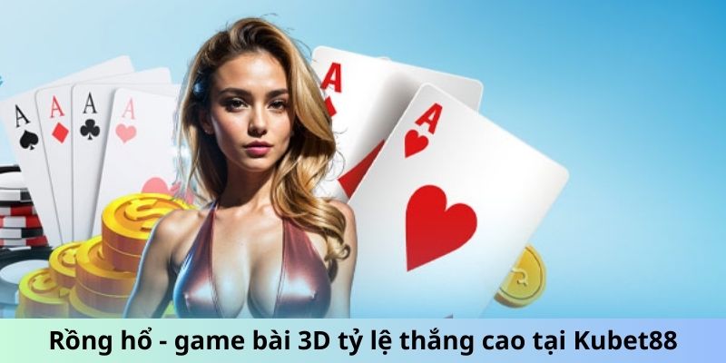 Rồng hổ - game bài 3D tỷ lệ thắng cao tại Kubet88