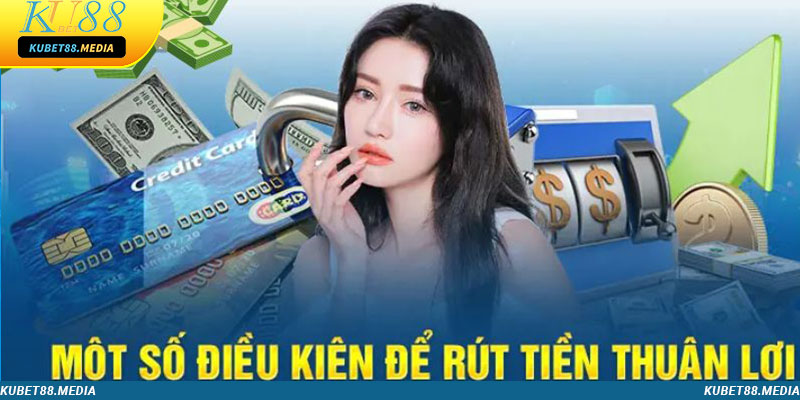 Những điều kiện cần đáp ứng khi rút tiền Kubet88